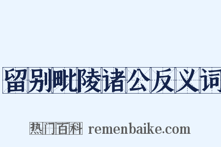 留别毗陵诸公反义词是什么意思的图片